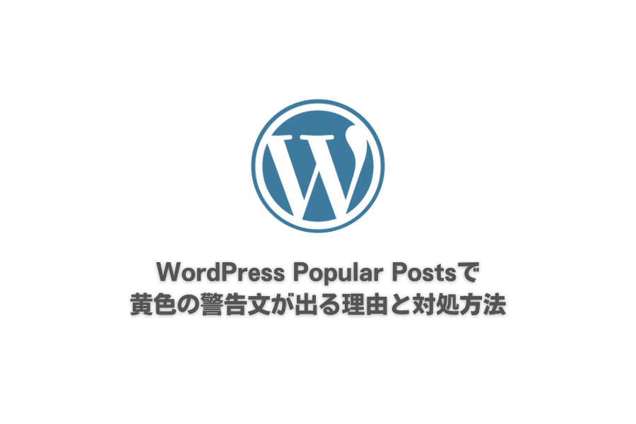 WordPress Popular Postsで黄色の警告文が出る理由と対処方法