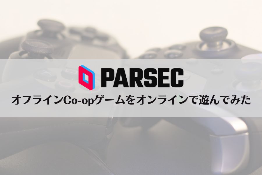 【Parsec】オフラインCo-op（協力プレイ）ゲームをオンラインでプレイしてみた